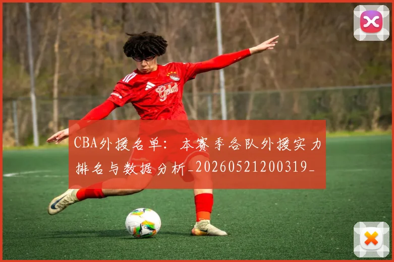 CBA外援名单:本赛季各队外援实力排名与数据分析_20260521200319_20260606165202