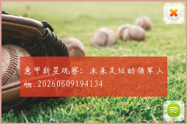 意甲新星观察：未来足坛的领军人物_20260609194134