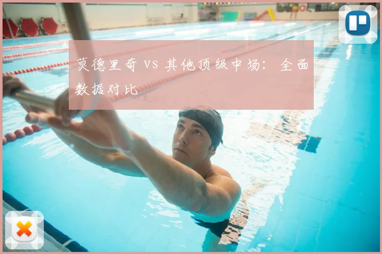 莫德里奇 vs 其他顶级中场：全面数据对比