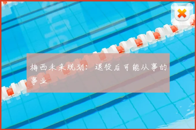 梅西未来规划：退役后可能从事的事业