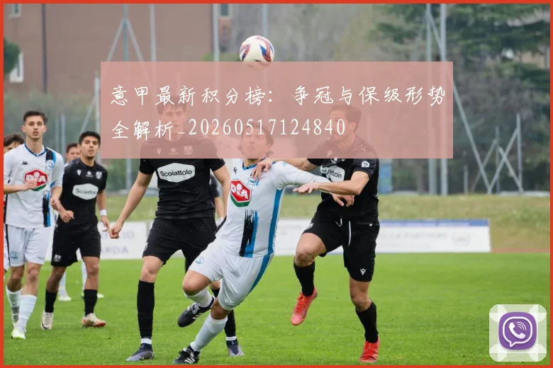 意甲最新积分榜：争冠与保级形势全解析_20260517124840