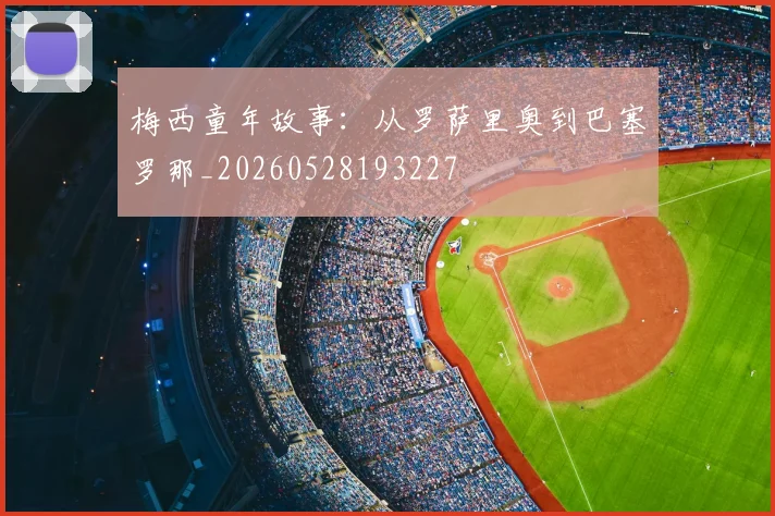 梅西童年故事：从罗萨里奥到巴塞罗那_20260528193227