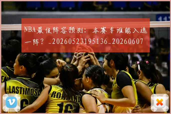 NBA最佳阵容预测:本赛季谁能入选一阵?_20260523195136_20260607160158