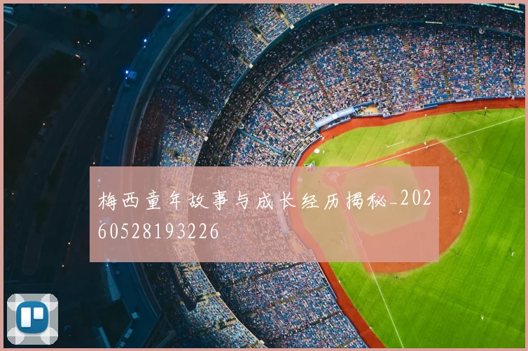梅西童年故事与成长经历揭秘_20260528193226