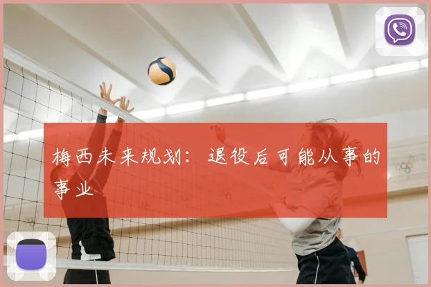 梅西未来规划：退役后可能从事的事业