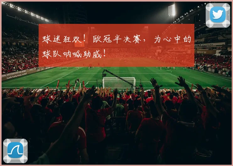 球迷狂欢！欧冠半决赛，为心中的球队呐喊助威！