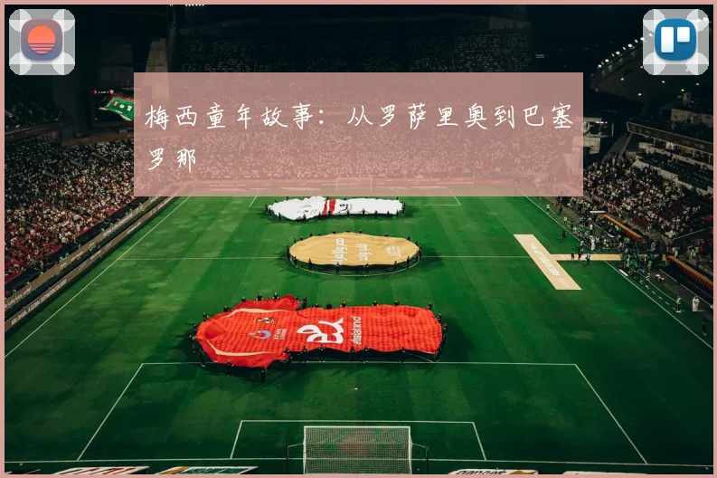 梅西童年故事：从罗萨里奥到巴塞罗那