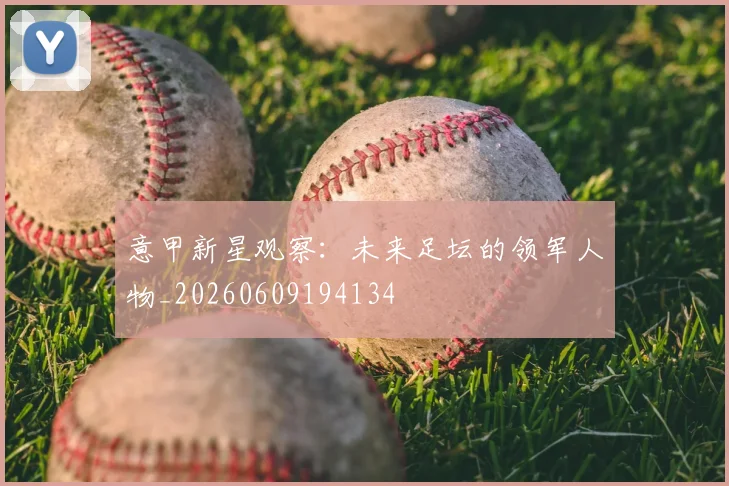 意甲新星观察：未来足坛的领军人物_20260609194134